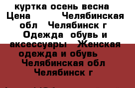 куртка осень весна › Цена ­ 600 - Челябинская обл., Челябинск г. Одежда, обувь и аксессуары » Женская одежда и обувь   . Челябинская обл.,Челябинск г.